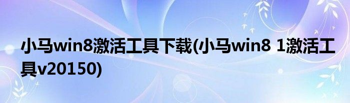 小马win8激活工具下载(小马win8 1激活工具v20150)