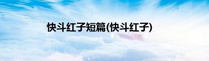 快斗红子短篇(快斗红子)