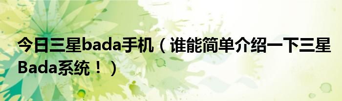 今日三星bada手机（谁能简单介绍一下三星Bada系统！）