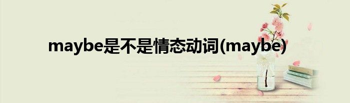 maybe是不是情态动词(maybe)