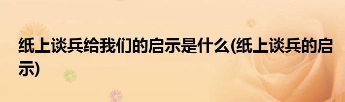 纸上谈兵给我们的启示是什么(纸上谈兵的启示)