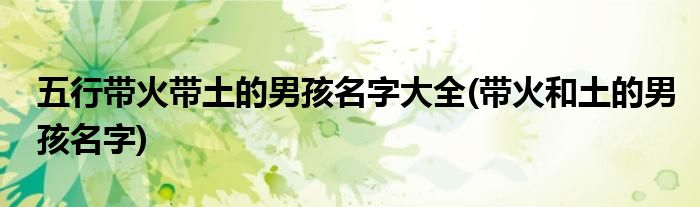 五行带火带土的男孩名字大全(带火和土的男孩名字)