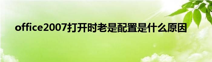 office2007打开时老是配置是什么原因