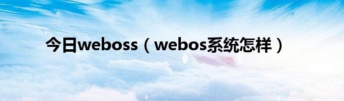 今日weboss（webos系统怎样）