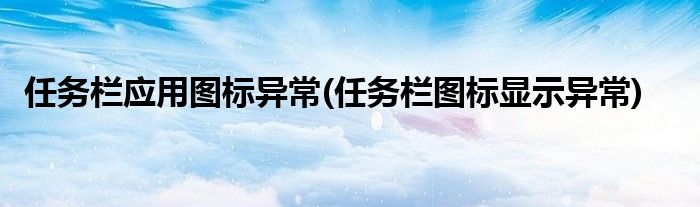 任务栏应用图标异常(任务栏图标显示异常)