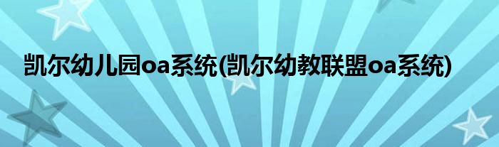凯尔幼儿园oa系统(凯尔幼教联盟oa系统)