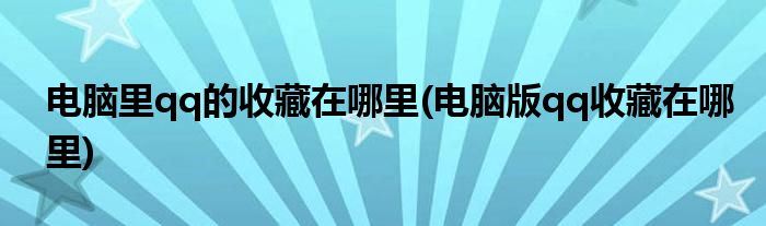 电脑里qq的收藏在哪里(电脑版qq收藏在哪里)