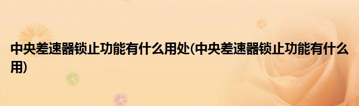 中央差速器锁止功能有什么用处(中央差速器锁止功能有什么用)