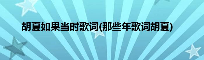 胡夏如果当时歌词(那些年歌词胡夏)