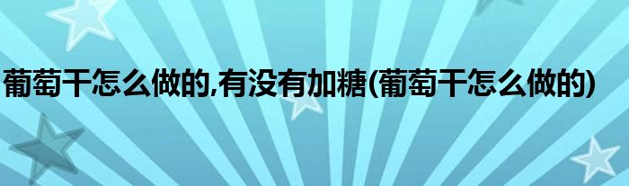 葡萄干怎么做的,有没有加糖(葡萄干怎么做的)