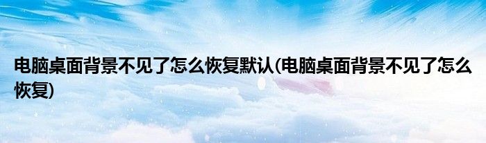 电脑桌面背景不见了怎么恢复默认(电脑桌面背景不见了怎么恢复)