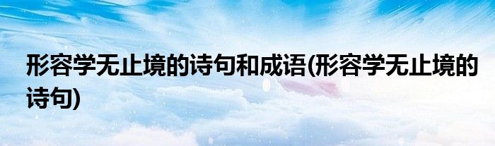 形容学无止境的诗句和成语(形容学无止境的诗句)