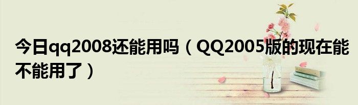 今日qq2008还能用吗（QQ2005版的现在能不能用了）