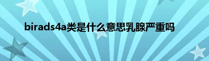 birads4a类是什么意思乳腺严重吗