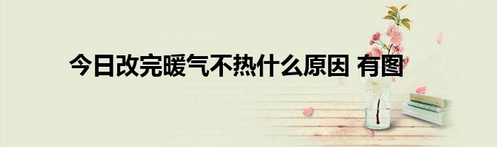 今日改完暖气不热什么原因 有图