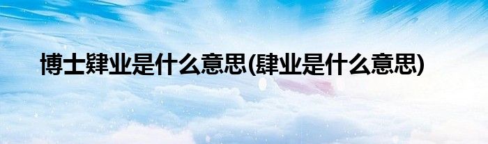博士肄业是什么意思(肆业是什么意思)