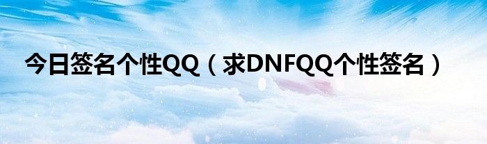 今日签名个性QQ（求DNFQQ个性签名）