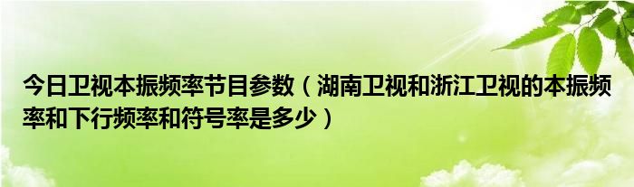 今日卫视本振频率节目参数（湖南卫视和浙江卫视的本振频率和下行频率和符号率是多少）