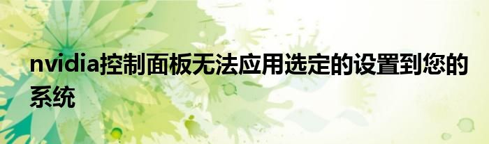 nvidia控制面板无法应用选定的设置到您的系统