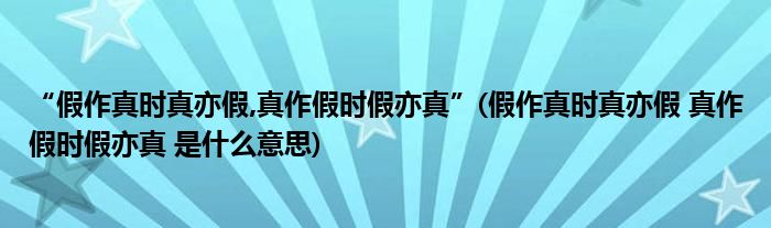 “假作真时真亦假,真作假时假亦真”(假作真时真亦假 真作假时假亦真 是什么意思)