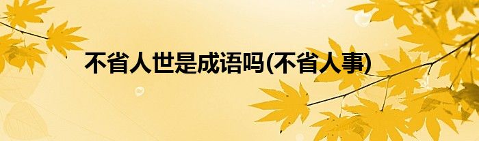 不省人世是成语吗(不省人事)
