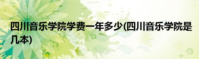 四川音乐学院学费一年多少(四川音乐学院是几本)