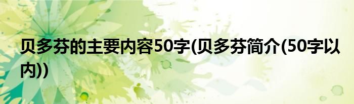 贝多芬的主要内容50字(贝多芬简介(50字以内))
