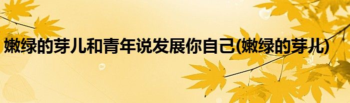 嫩绿的芽儿和青年说发展你自己(嫩绿的芽儿)