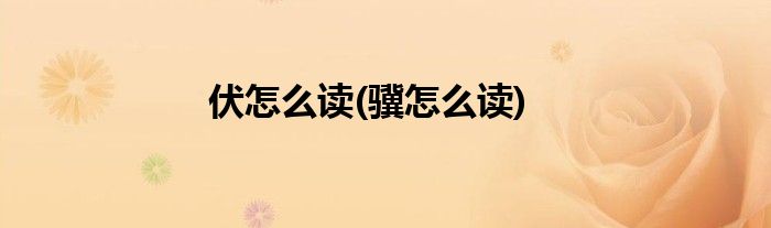 伏怎么读(骥怎么读)