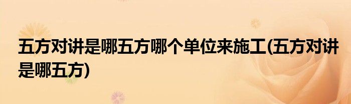 五方对讲是哪五方哪个单位来施工(五方对讲是哪五方)