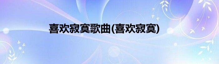 喜欢寂寞歌曲(喜欢寂寞)