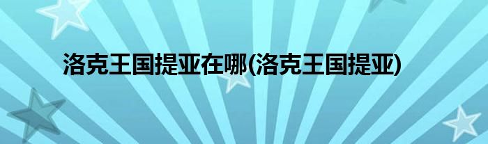 洛克王国提亚在哪(洛克王国提亚)