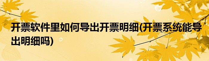 开票软件里如何导出开票明细(开票系统能导出明细吗)