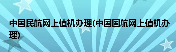 中国民航网上值机办理(中国国航网上值机办理)