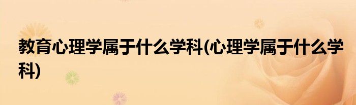 教育心理学属于什么学科(心理学属于什么学科)