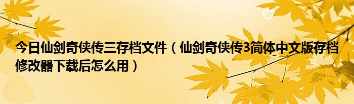 今日仙剑奇侠传三存档文件（仙剑奇侠传3简体中文版存档修改器下载后怎么用）