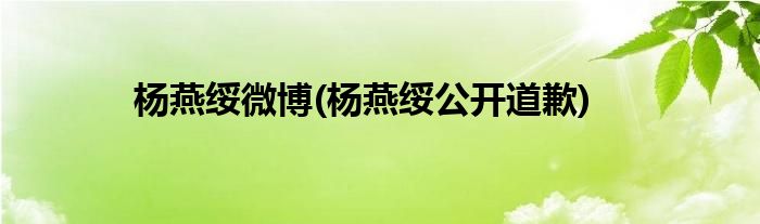 杨燕绥微博(杨燕绥公开道歉)