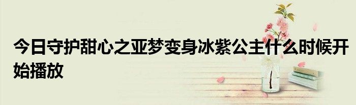 今日守护甜心之亚梦变身冰紫公主什么时候开始播放