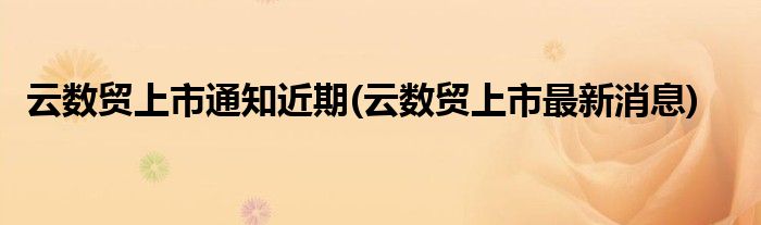 云数贸上市通知近期(云数贸上市最新消息)