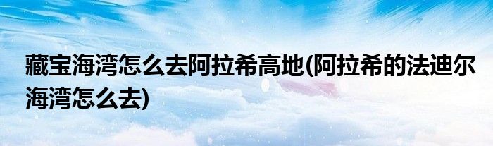 藏宝海湾怎么去阿拉希高地(阿拉希的法迪尔海湾怎么去)