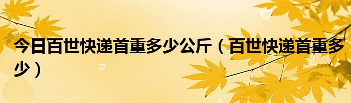 今日百世快递首重多少公斤（百世快递首重多少）