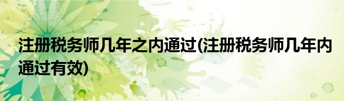 注册税务师几年之内通过(注册税务师几年内通过有效)