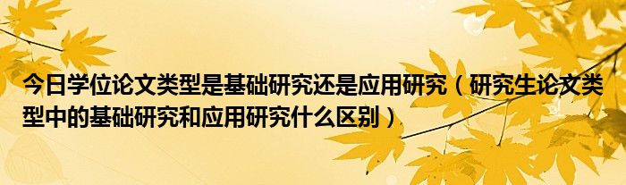 今日学位论文类型是基础研究还是应用研究（研究生论文类型中的基础研究和应用研究什么区别）