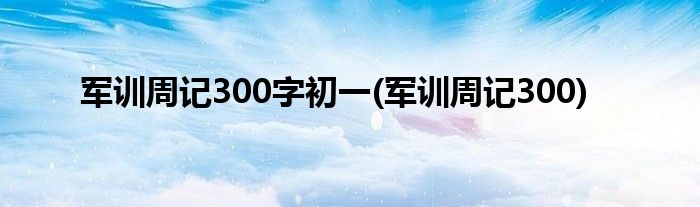 军训周记300字初一(军训周记300)