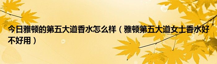 今日雅顿的第五大道香水怎么样（雅顿第五大道女士香水好不好用）