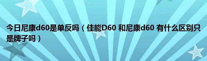 今日尼康d60是单反吗（佳能D60 和尼康d60 有什么区别只是牌子吗）