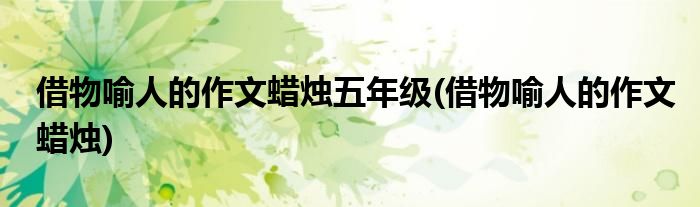 借物喻人的作文蜡烛五年级(借物喻人的作文蜡烛)
