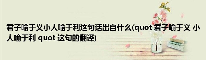 君子喻于义小人喻于利这句话出自什么(quot 君子喻于义 小人喻于利 quot 这句的翻译)