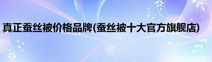 真正蚕丝被价格品牌(蚕丝被十大官方旗舰店)