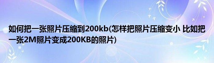 如何把一张照片压缩到200kb(怎样把照片压缩变小 比如把一张2M照片变成200KB的照片)